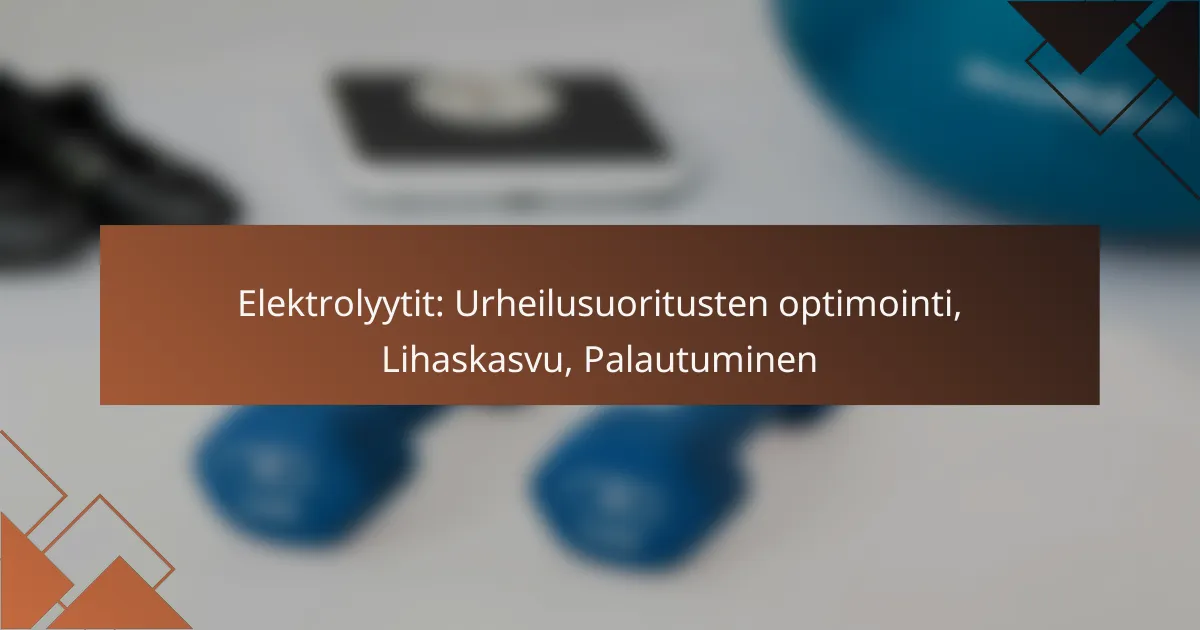 Elektrolyytit: Urheilusuoritusten optimointi, Lihaskasvu, Palautuminen