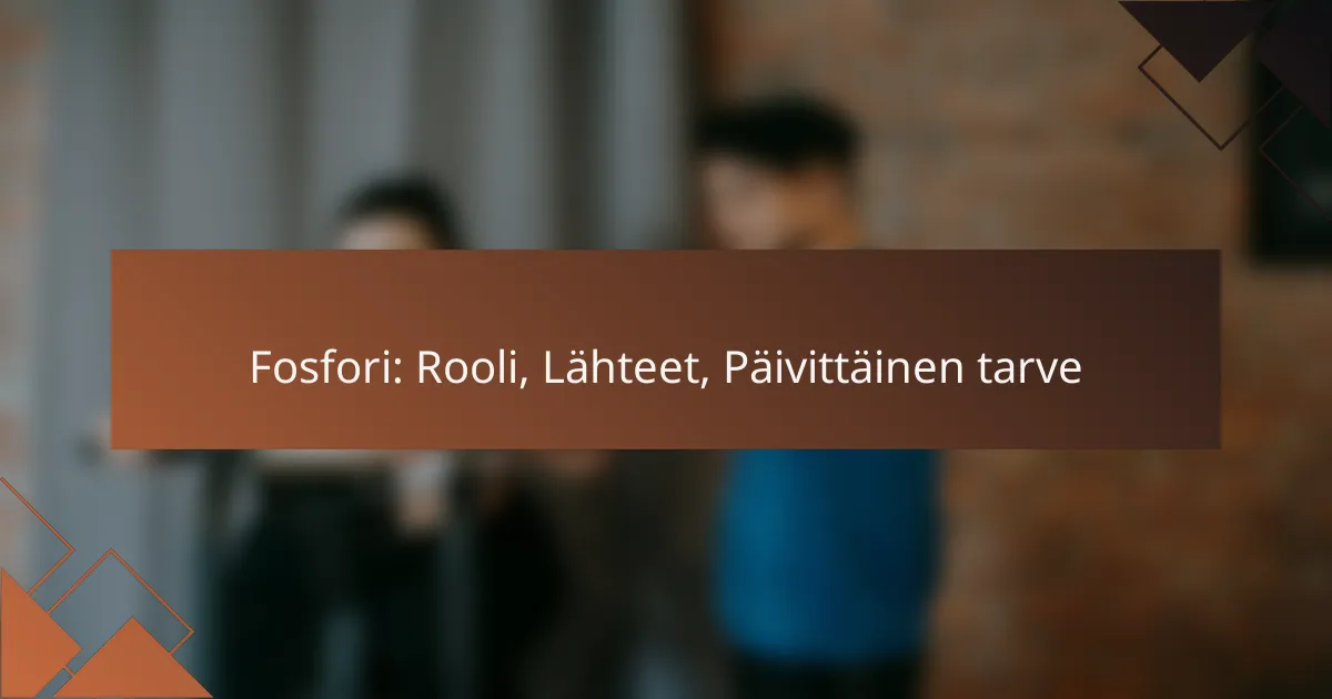 Fosfori: Rooli, Lähteet, Päivittäinen tarve