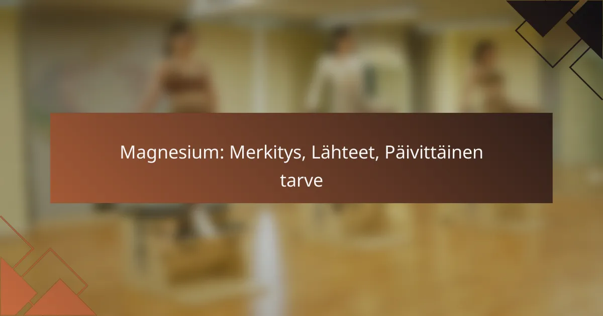 Magnesium: Merkitys, Lähteet, Päivittäinen tarve
