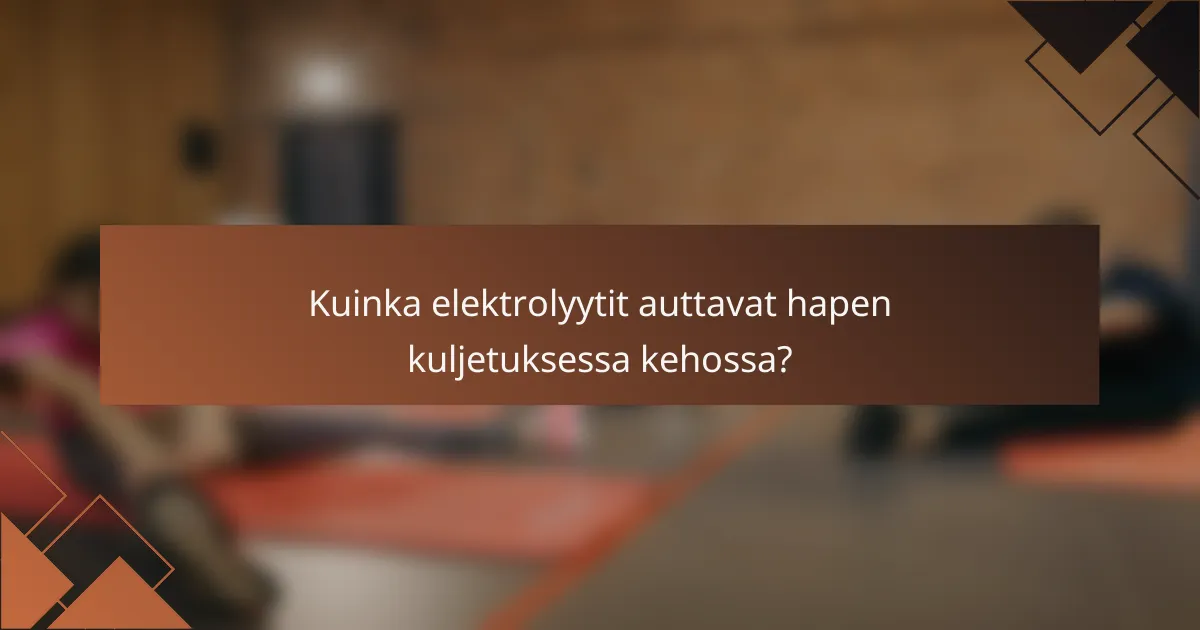 Kuinka elektrolyytit auttavat hapen kuljetuksessa kehossa?
