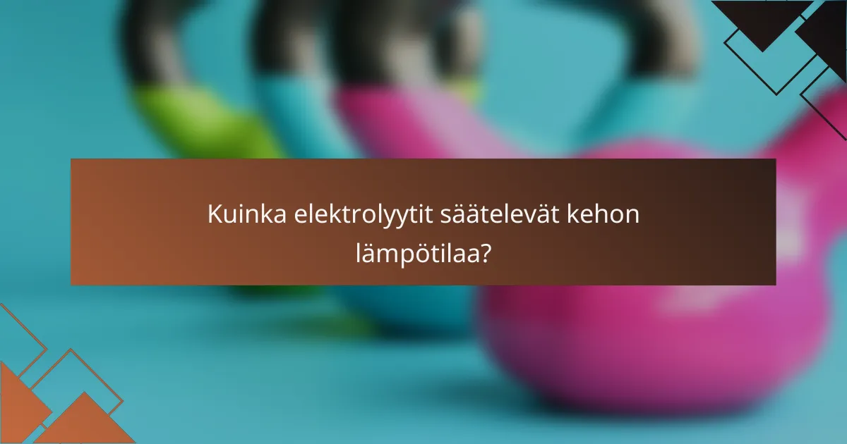 Kuinka elektrolyytit säätelevät kehon lämpötilaa?
