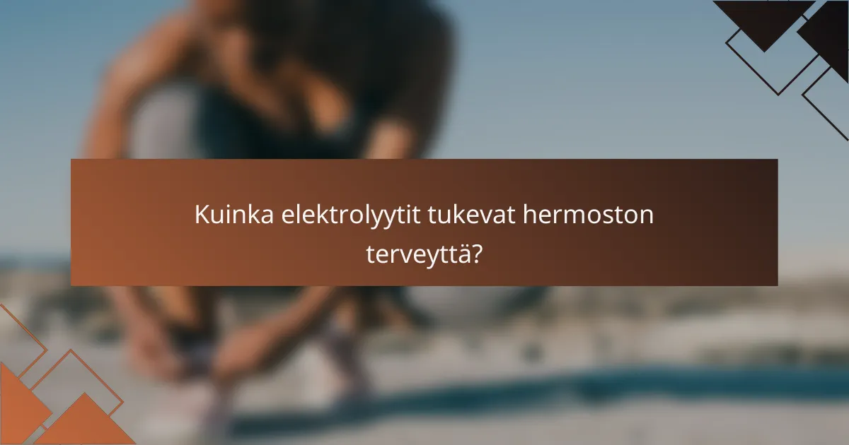 Kuinka elektrolyytit tukevat hermoston terveyttä?