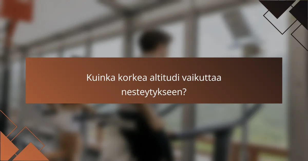 Kuinka korkea altitudi vaikuttaa nesteytykseen?