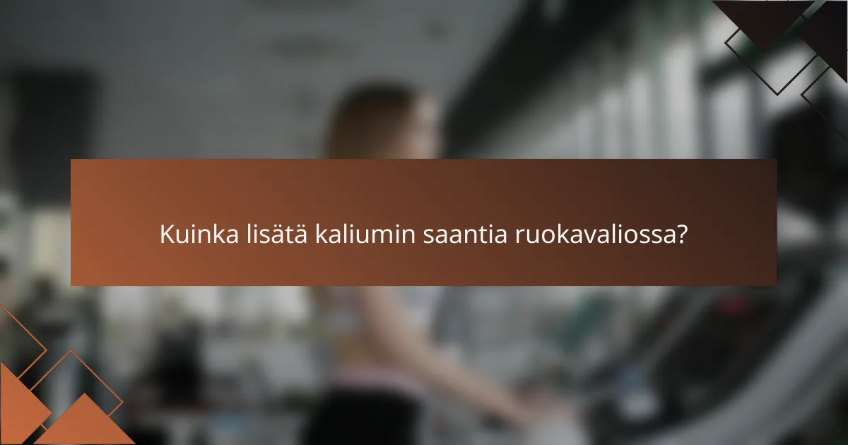 Kuinka lisätä kaliumin saantia ruokavaliossa?