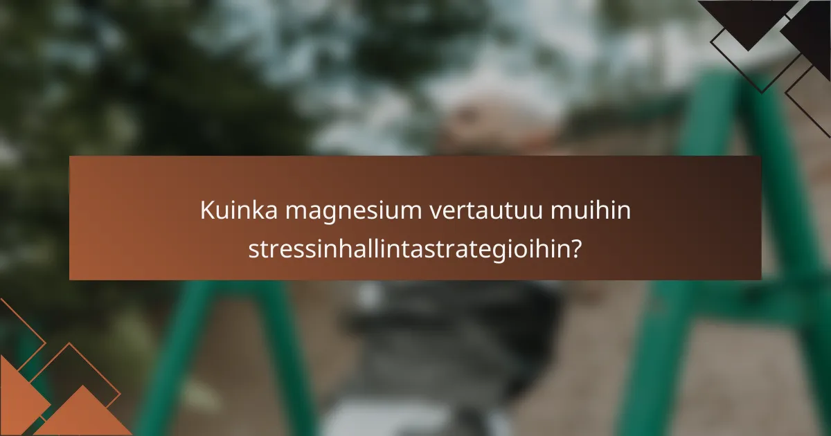 Kuinka magnesium vertautuu muihin stressinhallintastrategioihin?