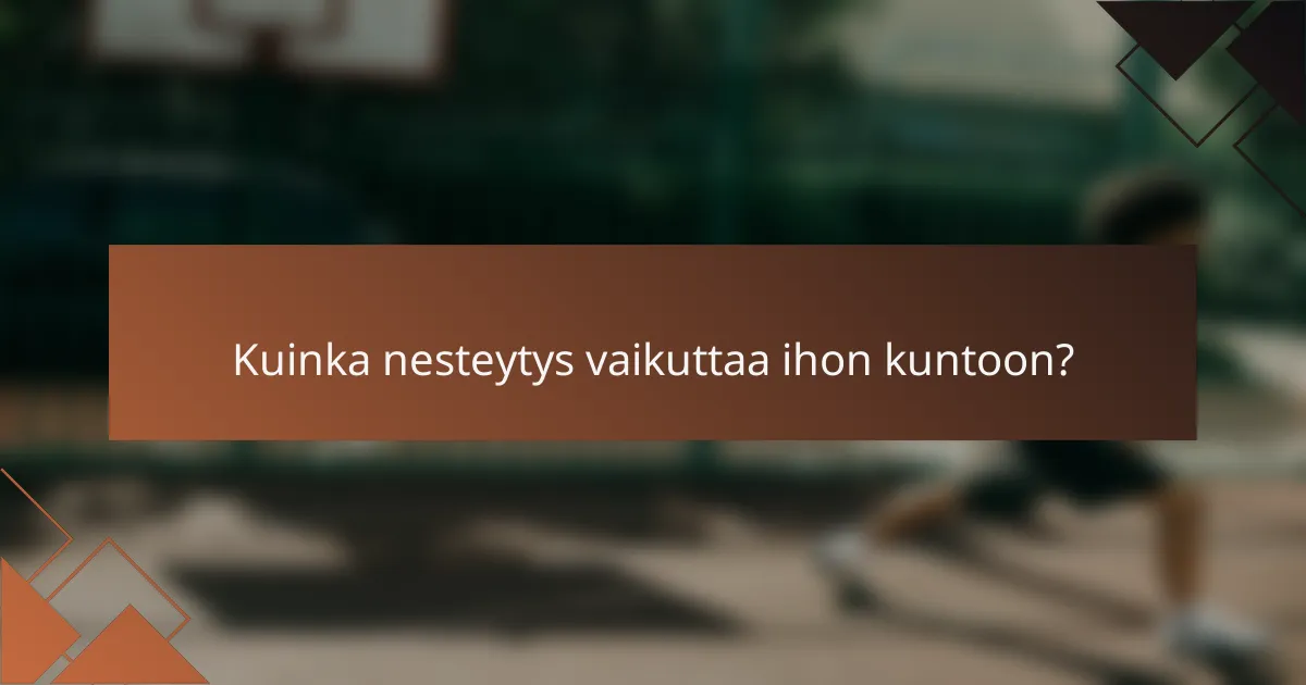 Kuinka nesteytys vaikuttaa ihon kuntoon?