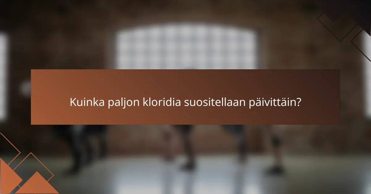 Kuinka paljon kloridia suositellaan päivittäin?