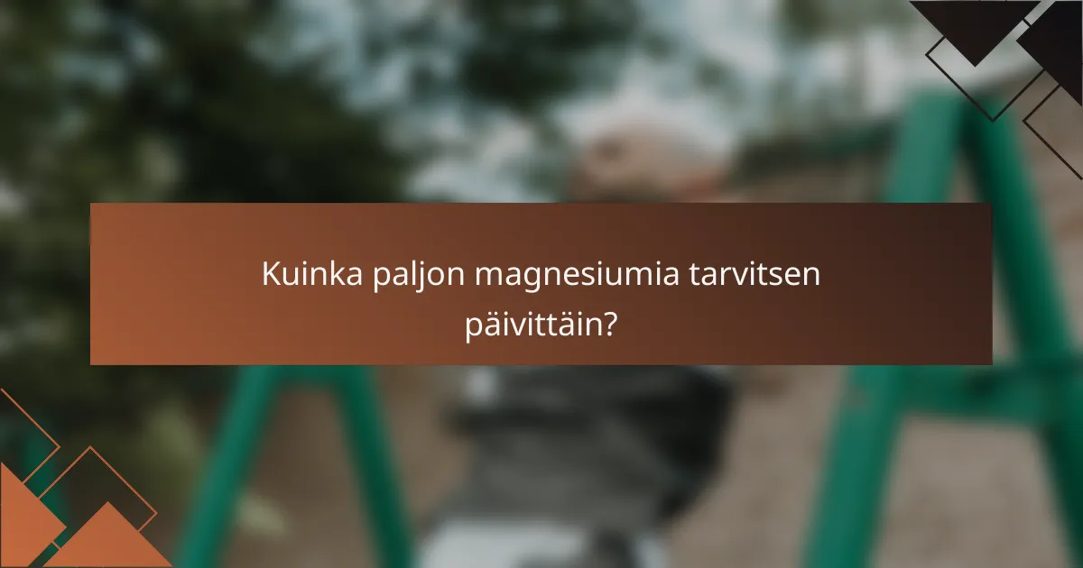 Kuinka paljon magnesiumia tarvitsen päivittäin?