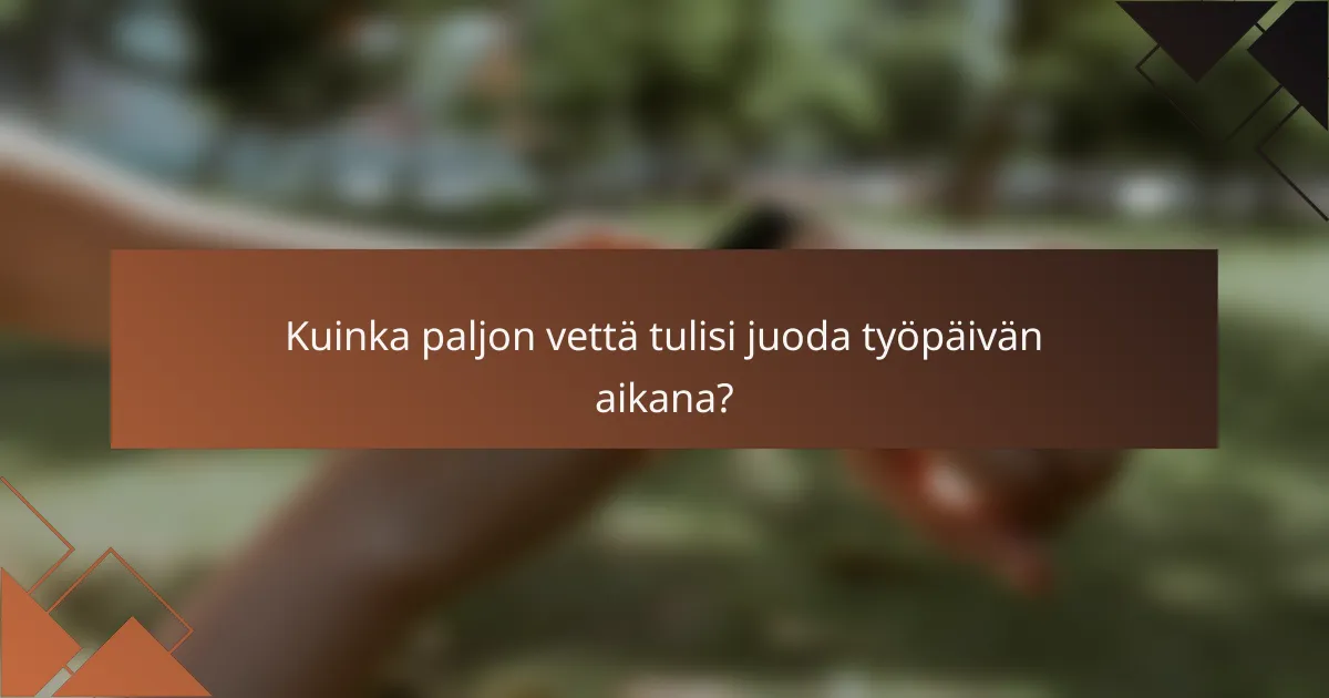 Kuinka paljon vettä tulisi juoda työpäivän aikana?