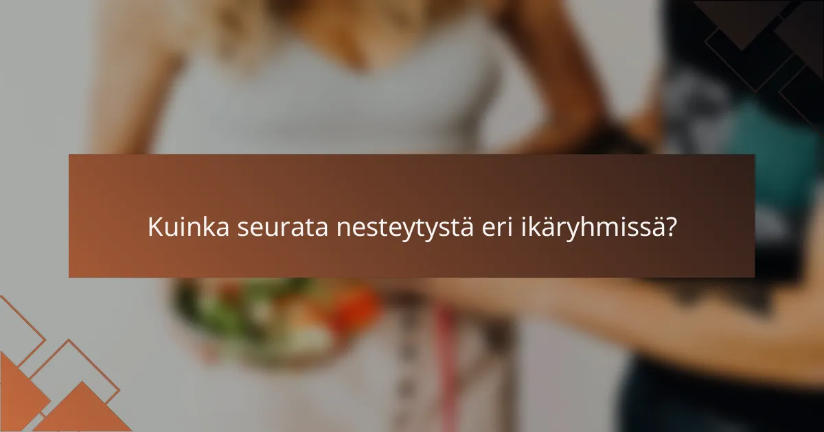 Kuinka seurata nesteytystä eri ikäryhmissä?