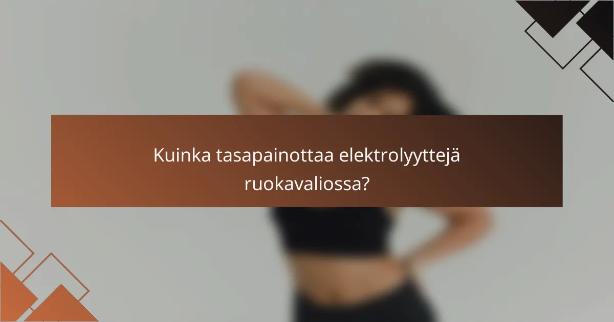 Kuinka tasapainottaa elektrolyyttejä ruokavaliossa?