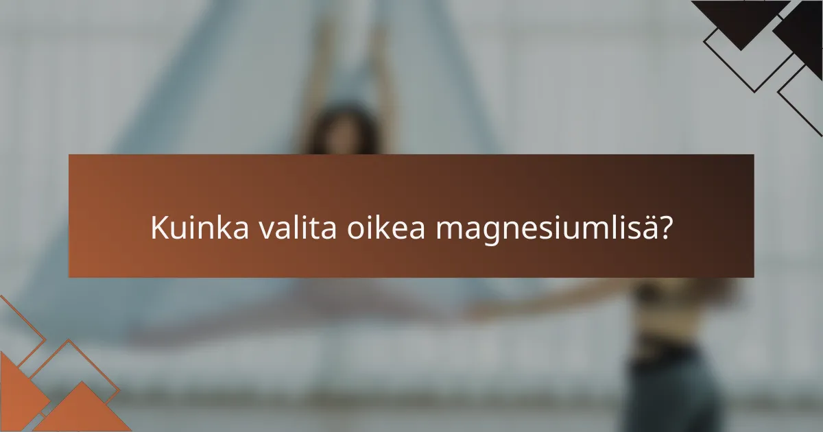 Kuinka valita oikea magnesiumlisä?