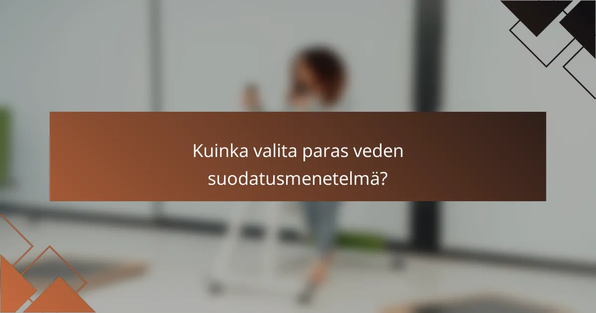 Kuinka valita paras veden suodatusmenetelmä?