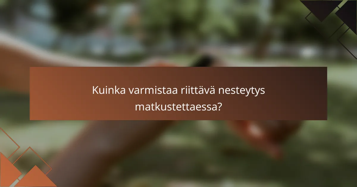 Kuinka varmistaa riittävä nesteytys matkustettaessa?