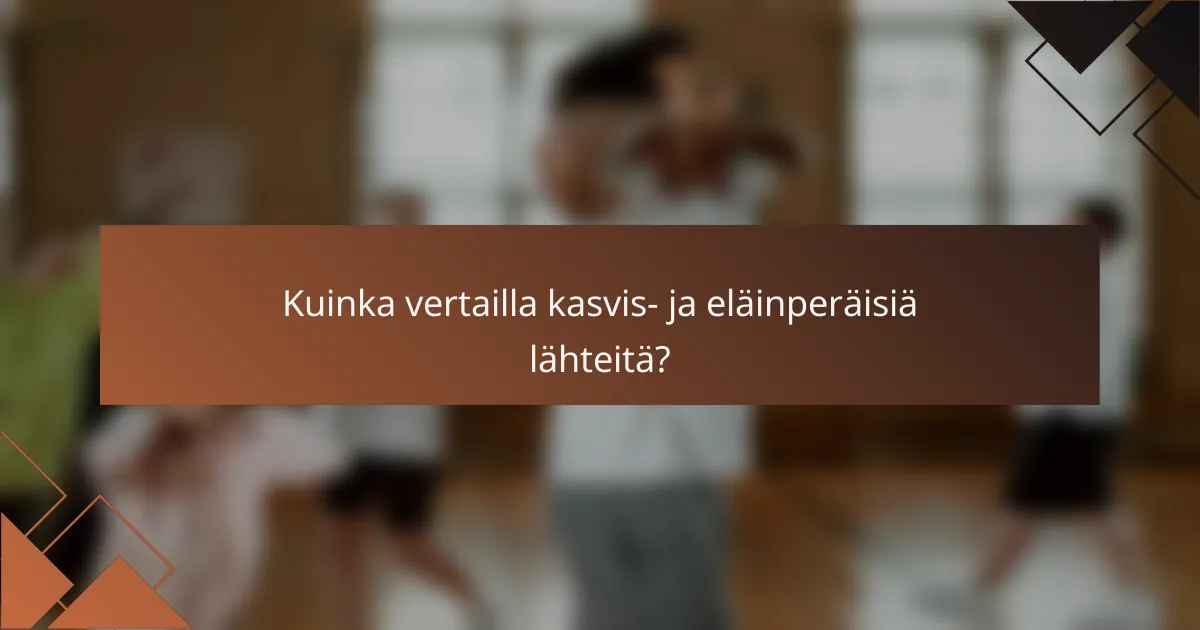 Kuinka vertailla kasvis- ja eläinperäisiä lähteitä?