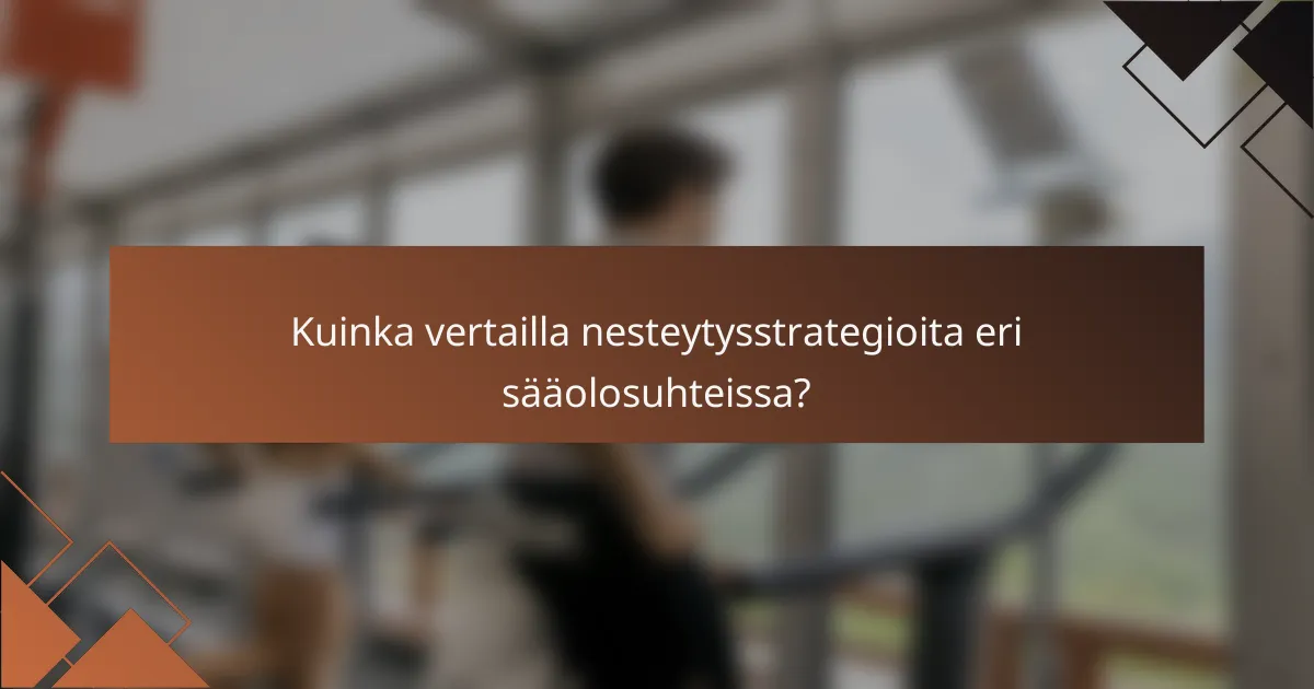 Kuinka vertailla nesteytysstrategioita eri sääolosuhteissa?