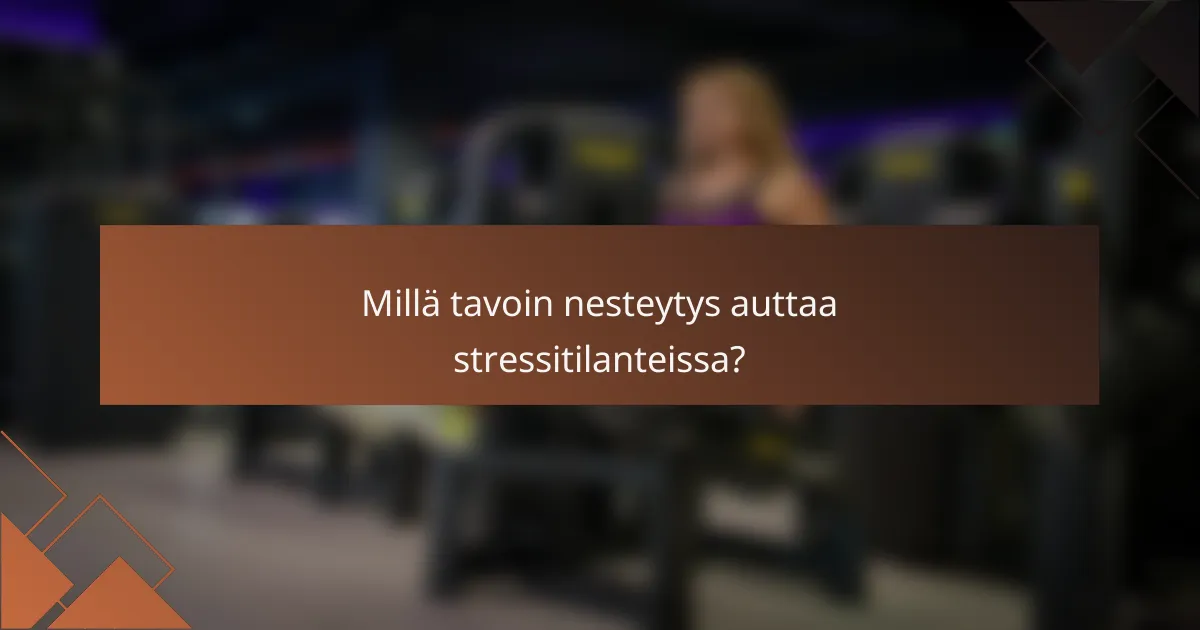Millä tavoin nesteytys auttaa stressitilanteissa?