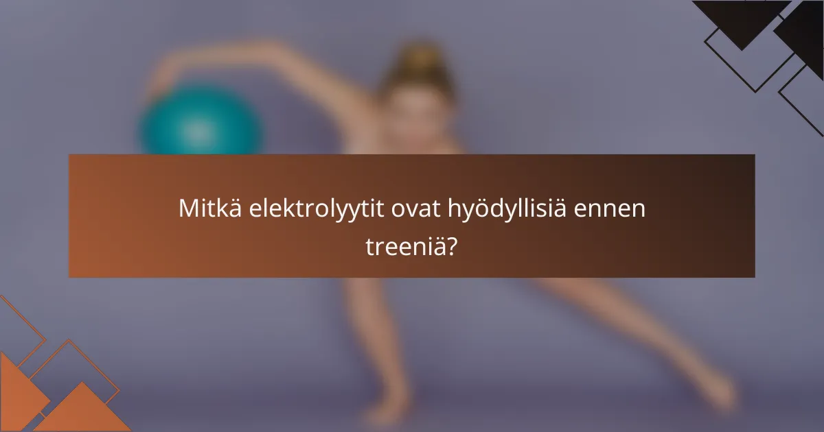 Mitkä elektrolyytit ovat hyödyllisiä ennen treeniä?