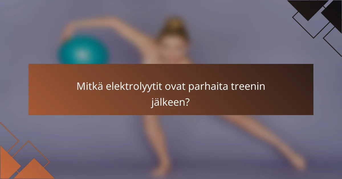 Mitkä elektrolyytit ovat parhaita treenin jälkeen?