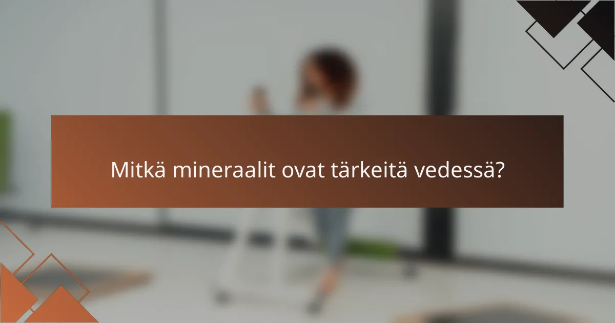 Mitkä mineraalit ovat tärkeitä vedessä?