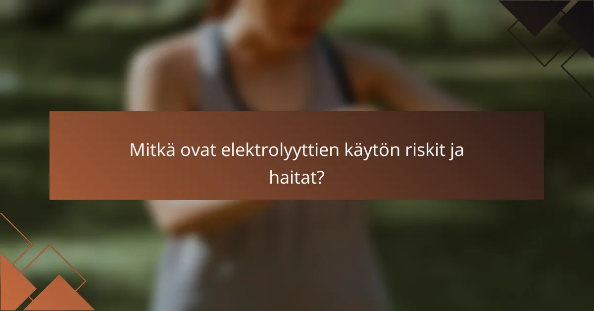 Mitkä ovat elektrolyyttien käytön riskit ja haitat?