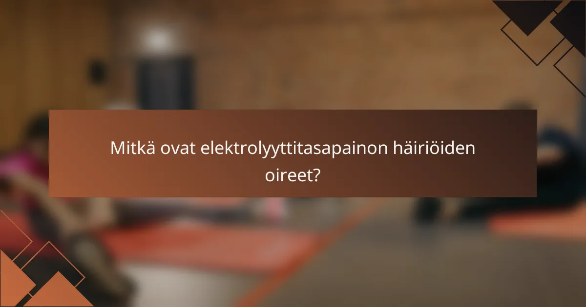 Mitkä ovat elektrolyyttitasapainon häiriöiden oireet?