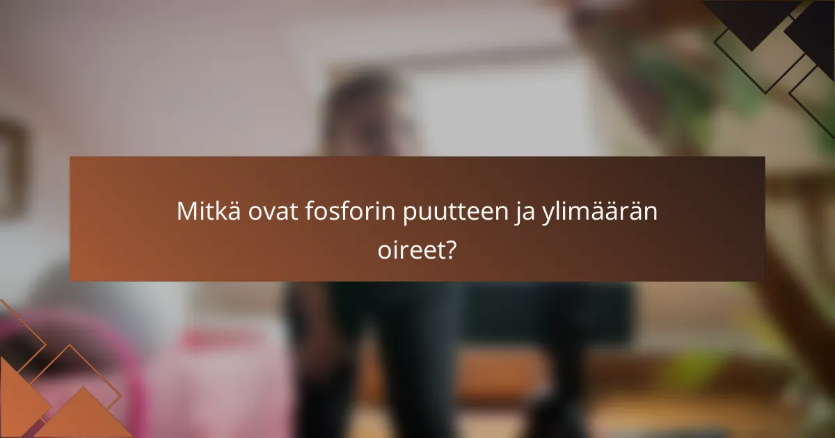 Mitkä ovat fosforin puutteen ja ylimäärän oireet?