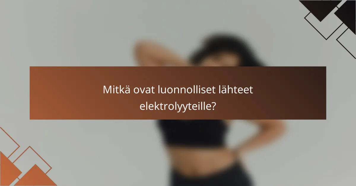 Mitkä ovat luonnolliset lähteet elektrolyyteille?