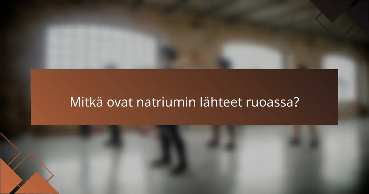Mitkä ovat natriumin lähteet ruoassa?