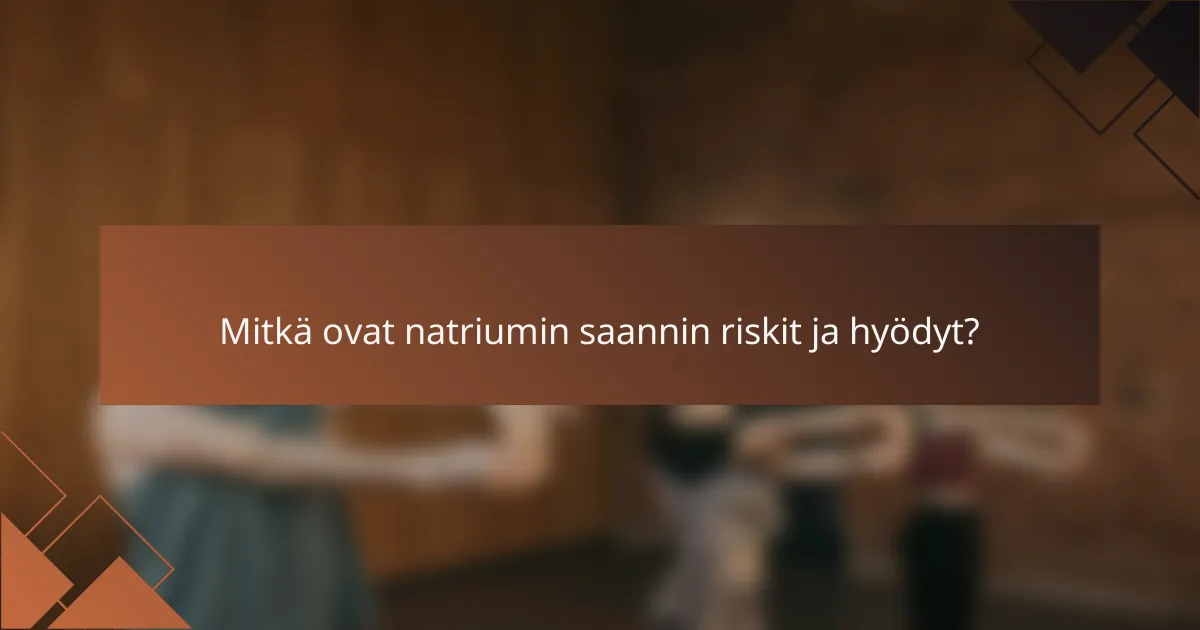 Mitkä ovat natriumin saannin riskit ja hyödyt?