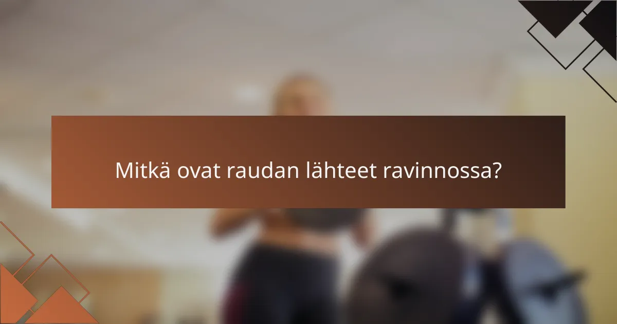 Mitkä ovat raudan lähteet ravinnossa?