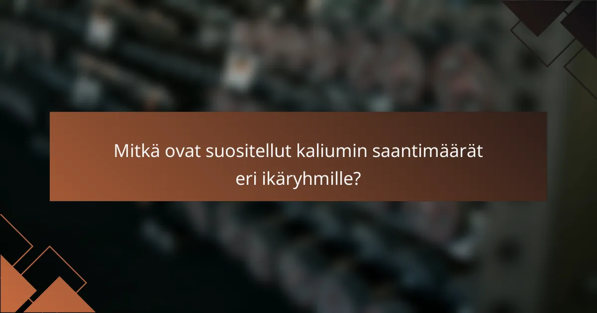 Mitkä ovat suositellut kaliumin saantimäärät eri ikäryhmille?
