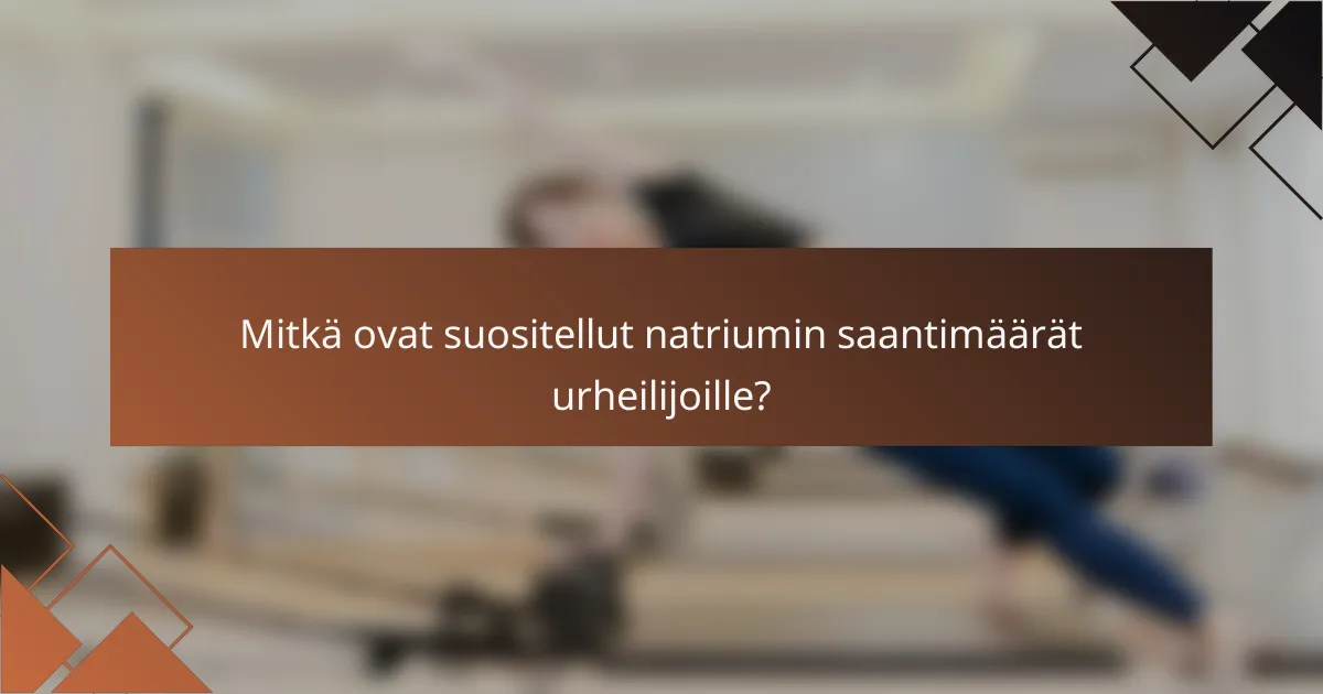 Mitkä ovat suositellut natriumin saantimäärät urheilijoille?