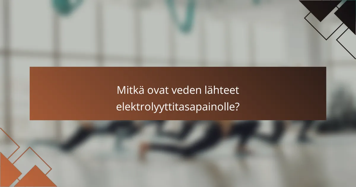 Mitkä ovat veden lähteet elektrolyyttitasapainolle?